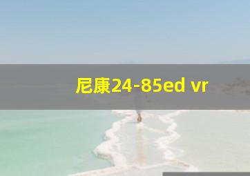 尼康24-85ed vr